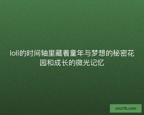 loli的时间轴里藏着童年与梦想的秘密花园和成长的微光记忆